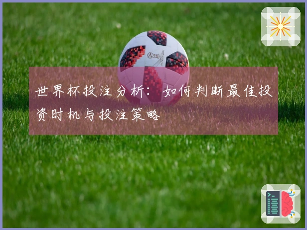 世界杯投注分析：如何判断最佳投资时机与投注策略
