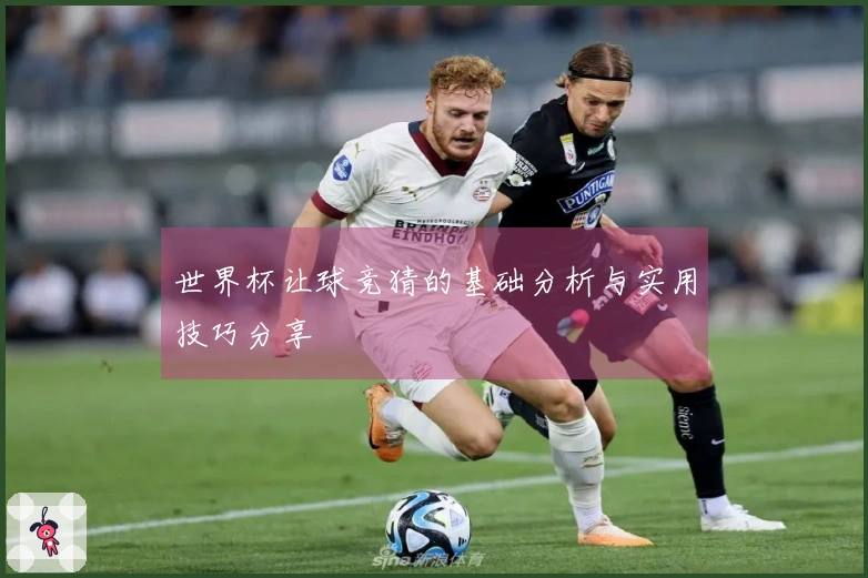 世界杯让球竞猜的基础分析与实用技巧分享