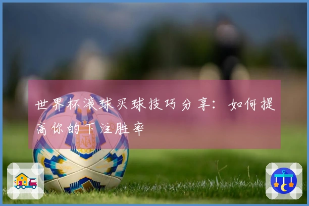 世界杯滚球买球技巧分享：如何提高你的下注胜率