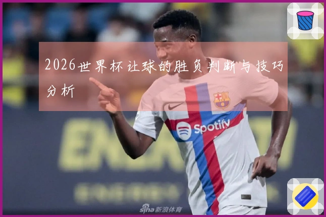 2026世界杯让球的胜负判断与技巧分析