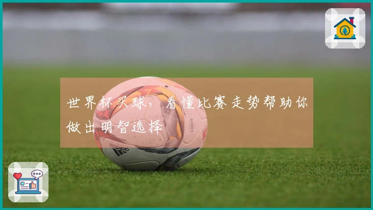 世界杯买球，看懂比赛走势帮助你做出明智选择