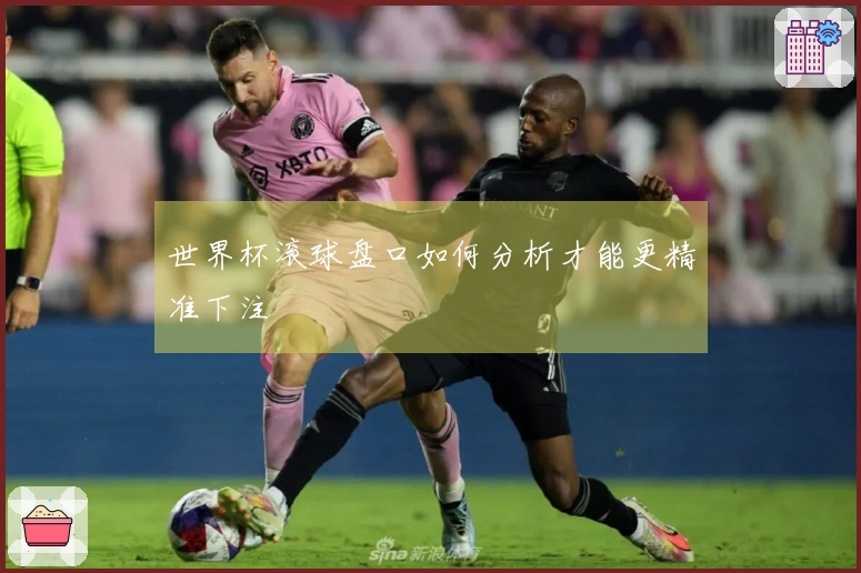 世界杯滚球盘口如何分析才能更精准下注