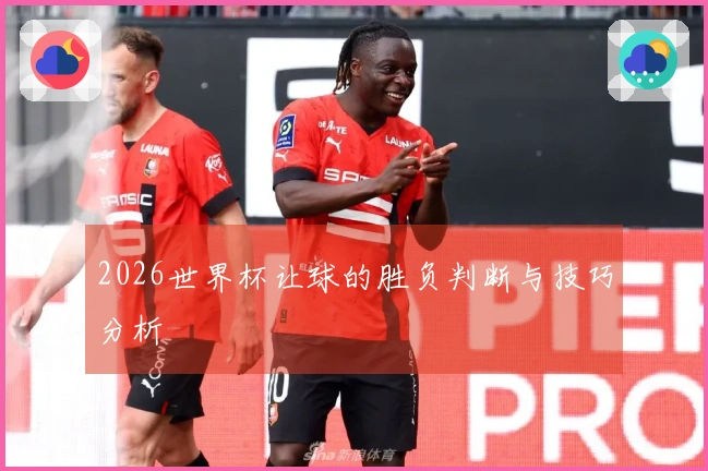 2026世界杯让球的胜负判断与技巧分析